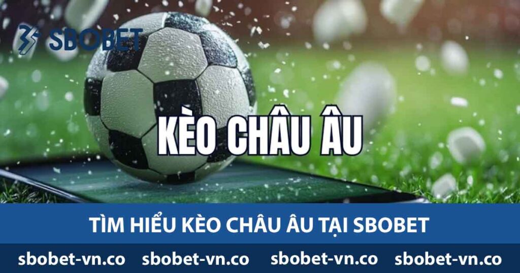 Tìm Hiểu Kèo Châu Âu - Định Nghĩa, Cách Đọc Và Soi Kèo 1 Tìm hiểu kèo Châu Âu tại Sbobet